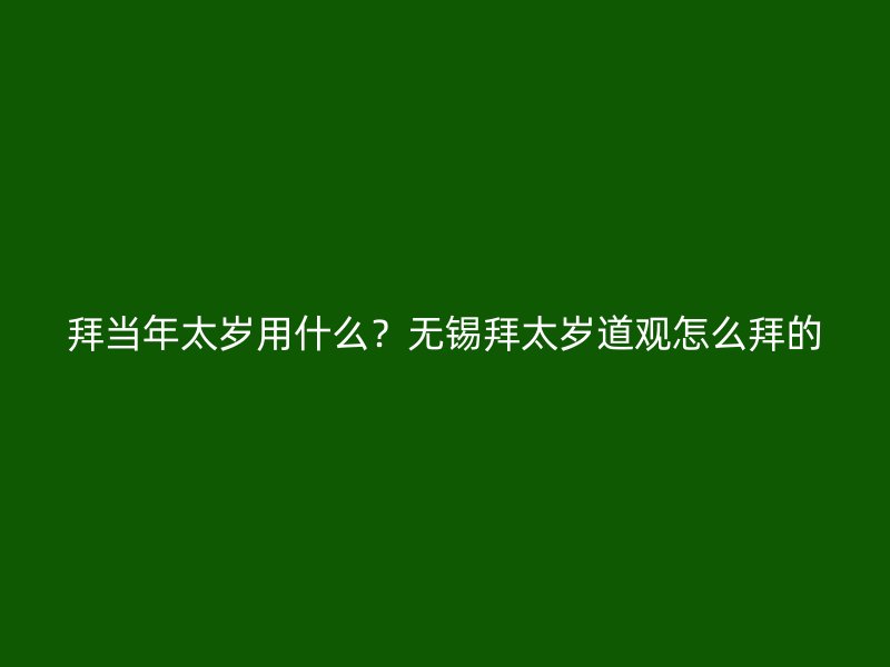 拜当年太岁用什么？无锡拜太岁道观怎么拜的