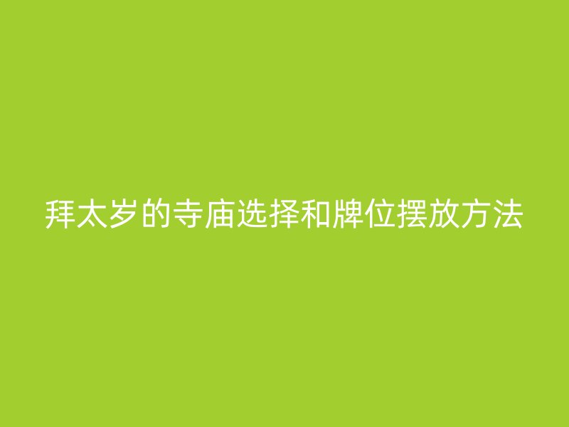 拜太岁的寺庙选择和牌位摆放方法