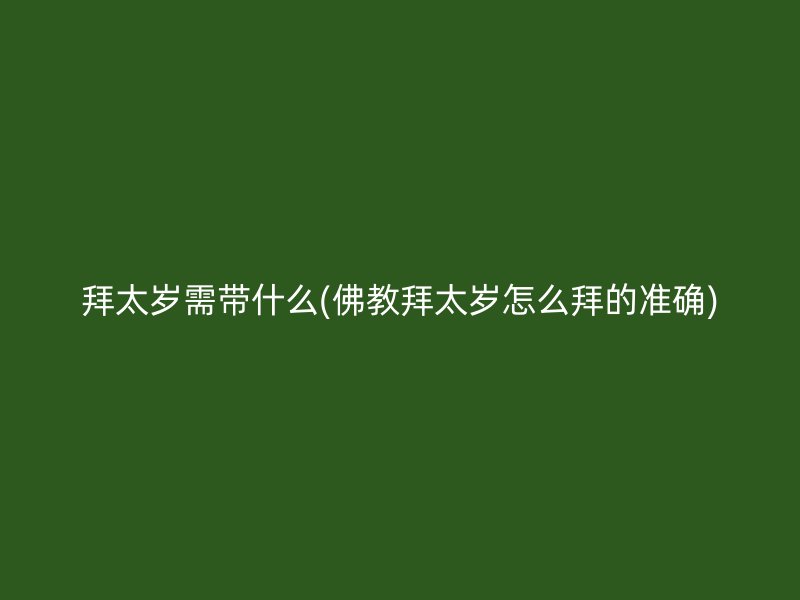 拜太岁需带什么(佛教拜太岁怎么拜的准确)