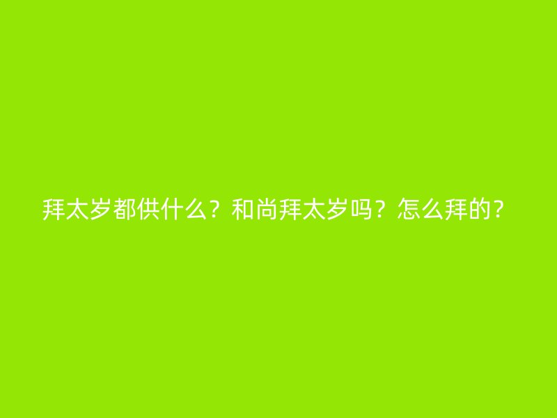 拜太岁都供什么？和尚拜太岁吗？怎么拜的？