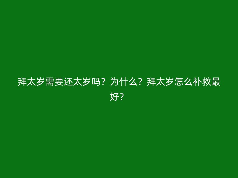 拜太岁需要还太岁吗？为什么？拜太岁怎么补救最好？