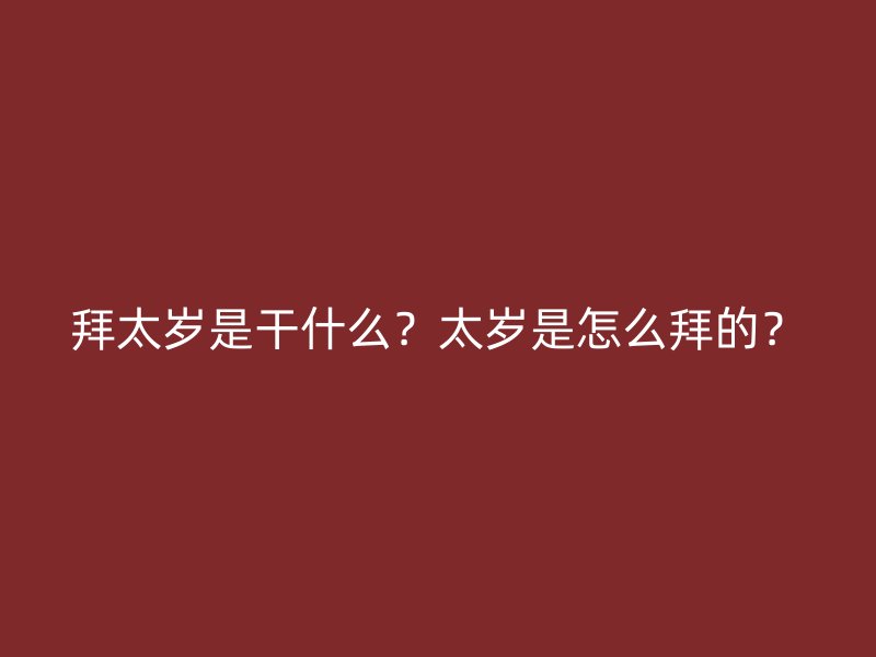拜太岁是干什么？太岁是怎么拜的？