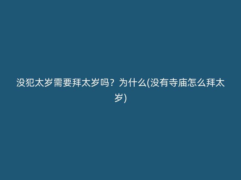没犯太岁需要拜太岁吗？为什么(没有寺庙怎么拜太岁)