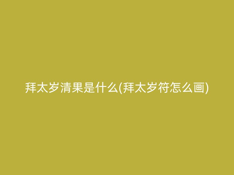 拜太岁清果是什么(拜太岁符怎么画)