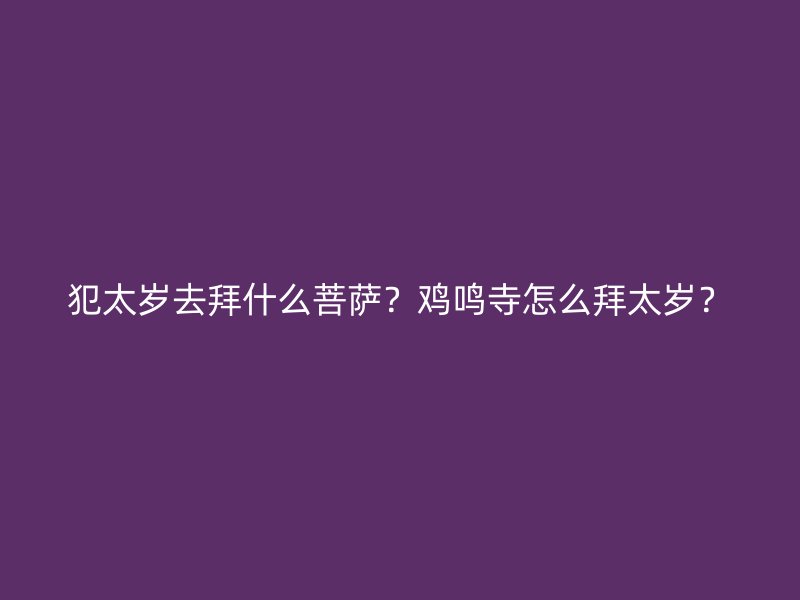 犯太岁去拜什么菩萨？鸡鸣寺怎么拜太岁？