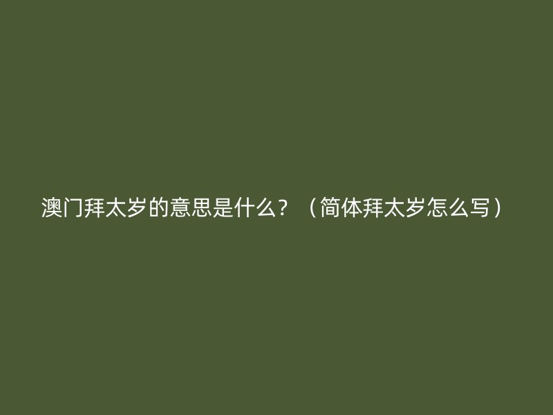 澳门拜太岁的意思是什么？（简体拜太岁怎么写）