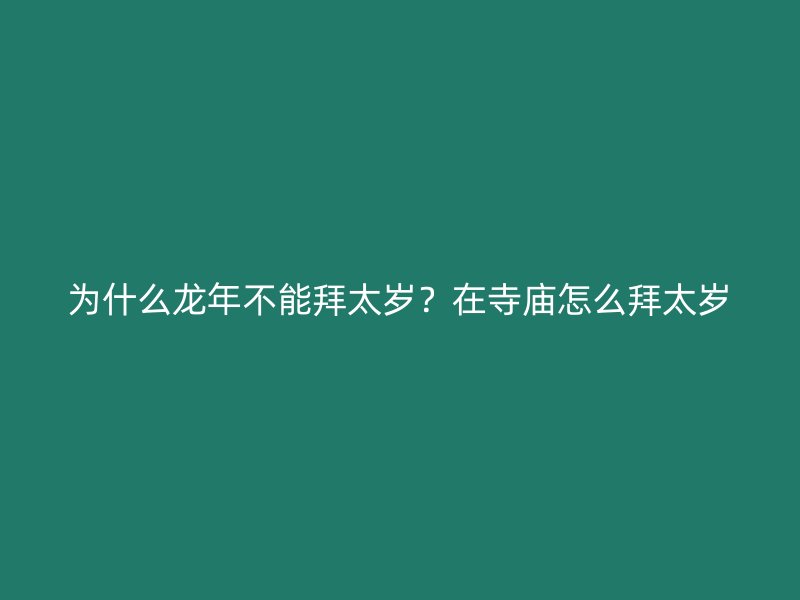 为什么龙年不能拜太岁？在寺庙怎么拜太岁
