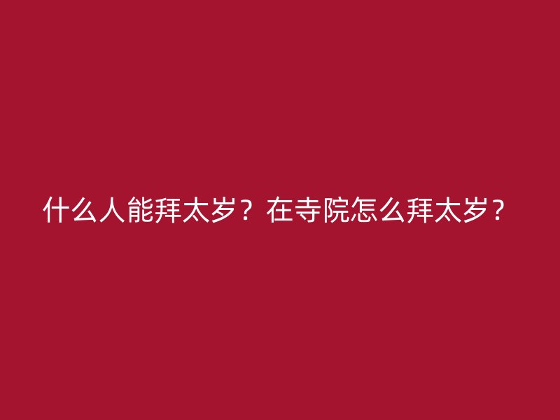 什么人能拜太岁？在寺院怎么拜太岁？