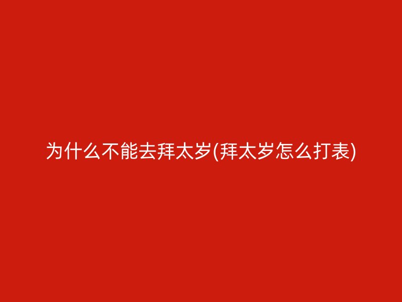 为什么不能去拜太岁(拜太岁怎么打表)