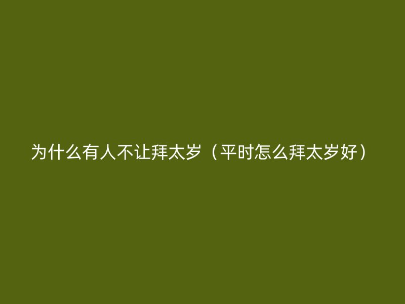 为什么有人不让拜太岁（平时怎么拜太岁好）