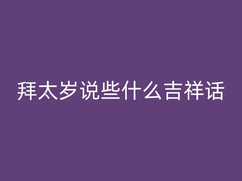 拜太岁说些什么吉祥话