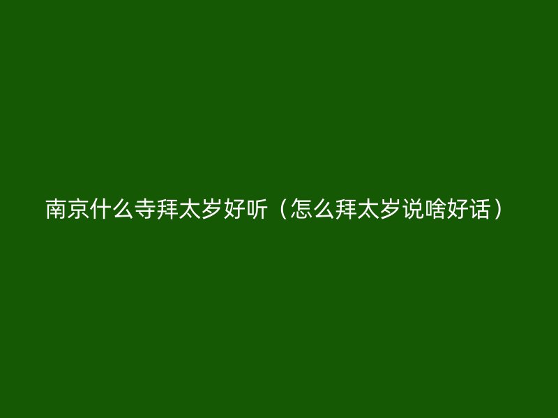 南京什么寺拜太岁好听（怎么拜太岁说啥好话）