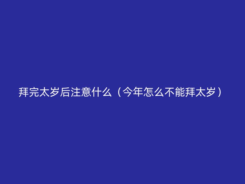拜完太岁后注意什么（今年怎么不能拜太岁）
