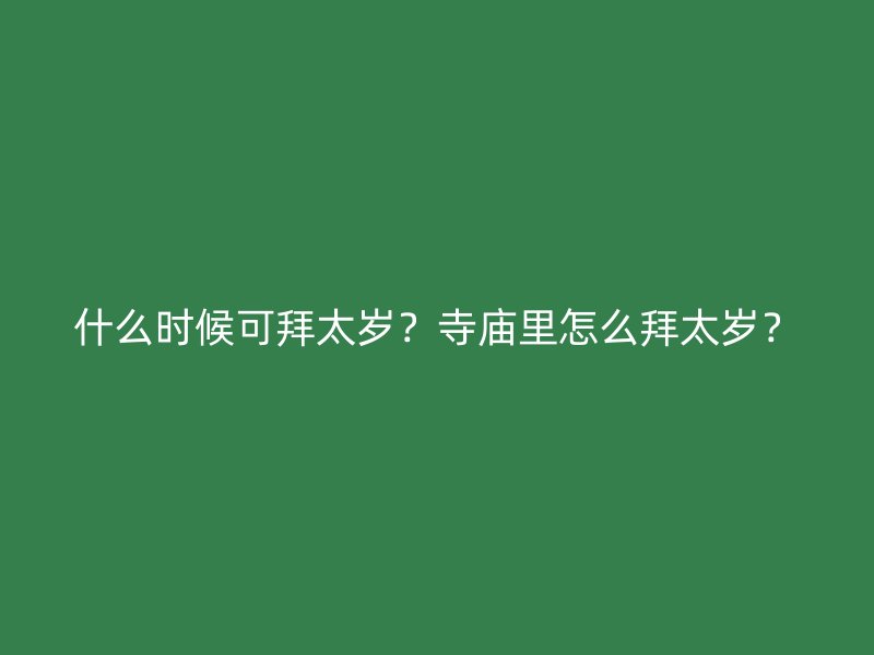 什么时候可拜太岁？寺庙里怎么拜太岁？