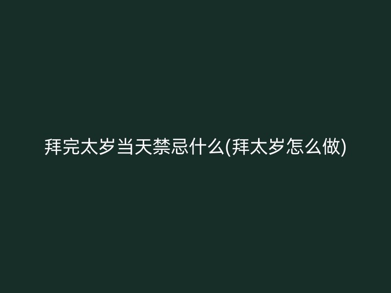 拜完太岁当天禁忌什么(拜太岁怎么做)
